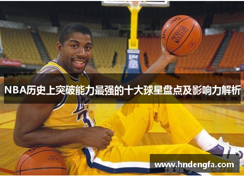 NBA历史上突破能力最强的十大球星盘点及影响力解析