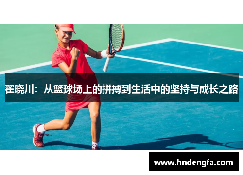 翟晓川:从篮球场上的拼搏到生活中的坚持与成长之路